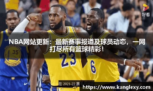 NBA网站更新：最新赛事报道及球员动态，一网打尽所有篮球精彩！