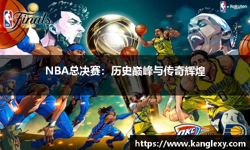 NBA总决赛：历史巅峰与传奇辉煌