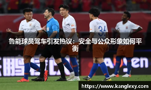 鲁能球员驾车引发热议：安全与公众形象如何平衡